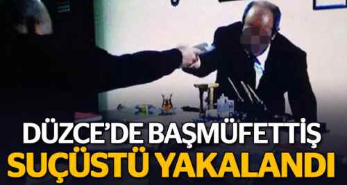 Başmüfettiş rüşvet alırken suçüstü yakalandı