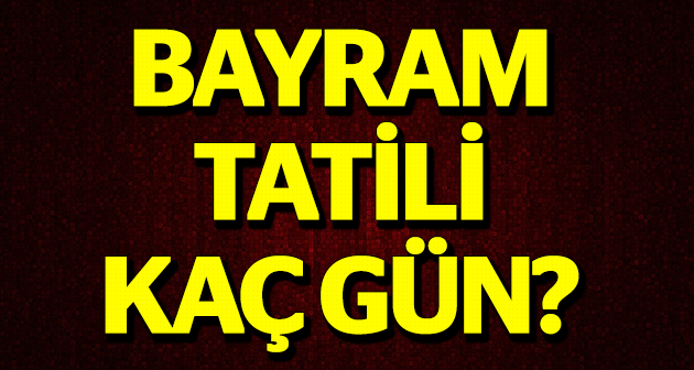 BAYRAM TATİLİ KAÇ GÜN RESMİ AÇIKLAMA