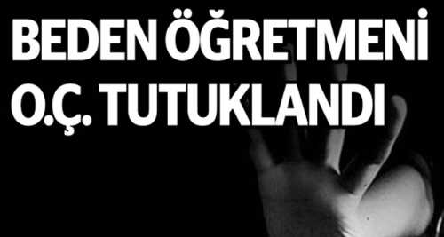 BEDEN ÖĞRETMENİ O.Ç. TUTUKLANDI
