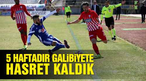 Beş haftadır galibiyete hasret kaldık