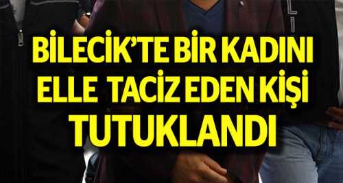 Bilecik'te bir kadını elle tacizden tutuklandı