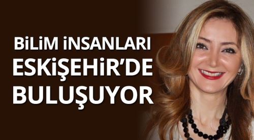 Bilim insanları Eskişehir'de buluşacak