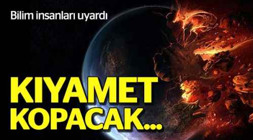 Bilim insanları uyardı: Kıyamet kopacak