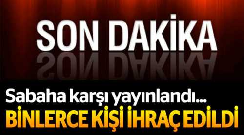 Binlerce kişi ihraç edildi!