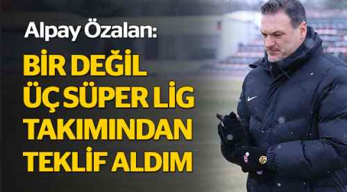 Bir değil, 3 takımdan teklif aldım