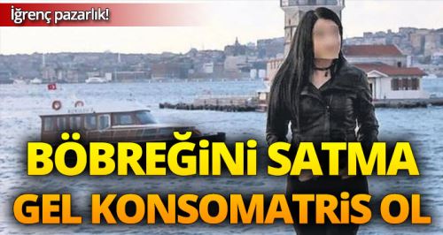 Böbreğini satma gel konsomatris ol!
