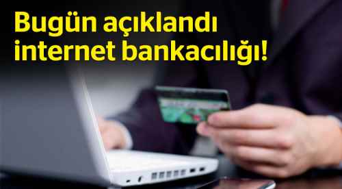 Bugün açıklandı internet bankacılığı!