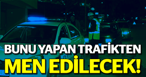 Bunu yapan trafikten men edilecek!