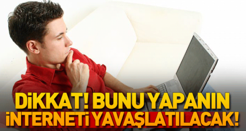 Bunu yapanın interneti yavaşlatılacak!