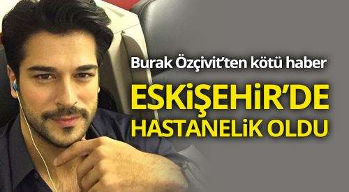 Burak Özçivit Eskişehir'de hastanelik oldu!