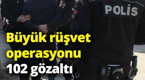 Büyük rüşvet operasyonu: 102 gözaltı