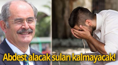 Büyükerşen: Abdest alacak suları kalmayacak
