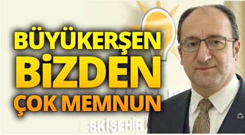 Büyükerşen bizden çok memnun