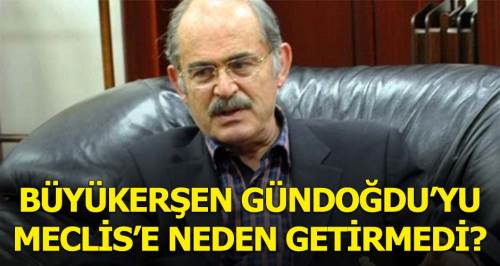 Büyükerşen Gündoğdu’yu meclise neden getirmedi