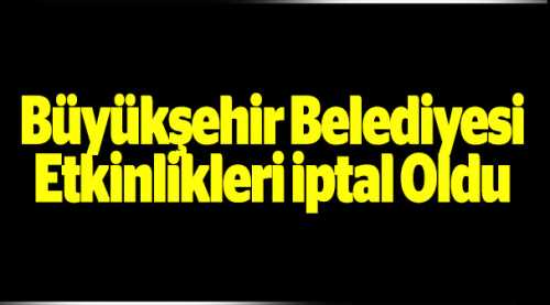 BÜYÜKŞEHİR'İN ETKİNLİKLERİ İPTAL OLDU