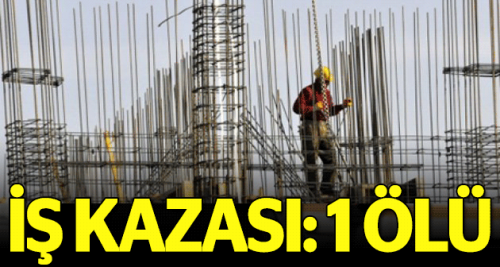 Çalıştığı inşaatta düşerek hayatını kaybetti