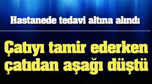 Çatıyı tamir ederken aşağı düştü