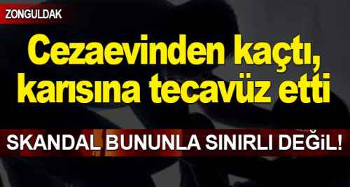 Cezaevinden firar edip eşine tecavüz etti...