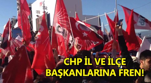 CHP il ve ilçe başkanlarına fren