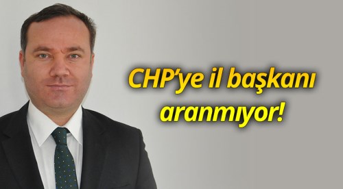 CHP’ye il başkanı aranmıyor!