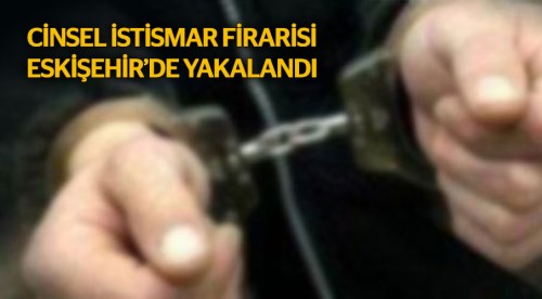 Cinsel istismar firarisi yakalandı!