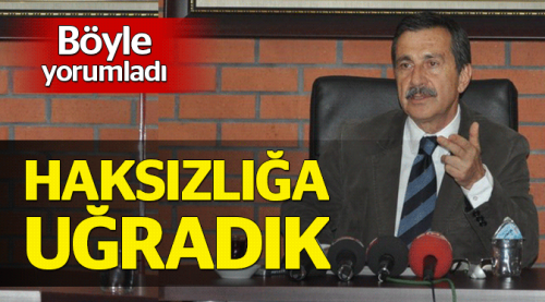 Çok ciddi haksızlığa uğradık