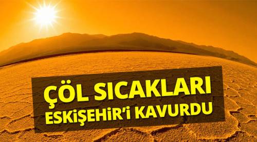 Çöl sıcakları yakmaya devam edecek!