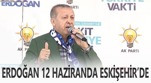 Cumhurbaşkanı Erdoğan 12 Haziran’da Eskişehir’de