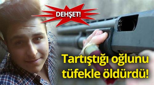 Dehşet! Tüfekle oğlunu öldürdü