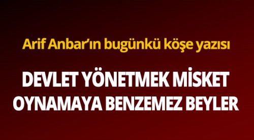 Devlet yönetmek, misket oynamaya benzemez beyler!