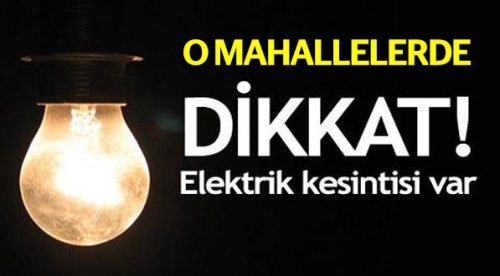 Dikkat, o mahallelerde elektrik kesilecek!