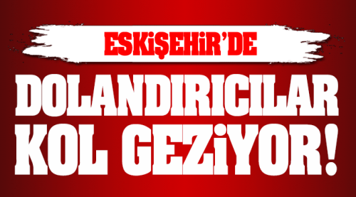 Dolandırıcılar Eskişehir'de kol geziyor!