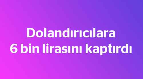 Dolandırıcılara 6 bin lirasını kaptırdı