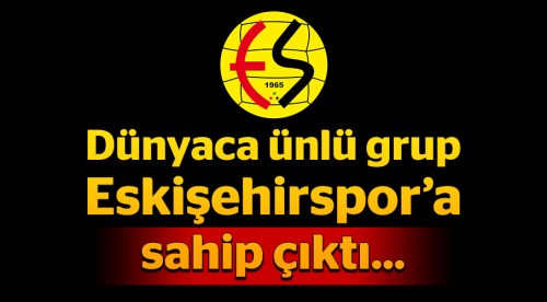 Dünyaca ünlü grup Eskişehirspor'a sahip çıktı