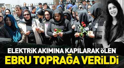 Ebru son yolculuğuna uğurlandı