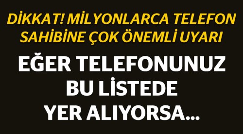 Eğer bu telefonları kullanıyorsanız dikkat!