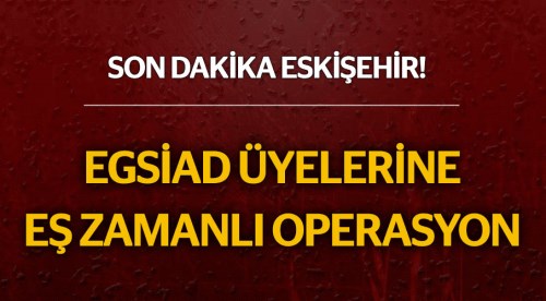 EGSİAD üyelerine operasyon