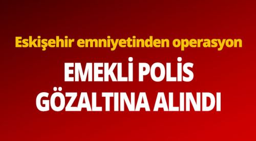 Emekli polis gözaltına alındı