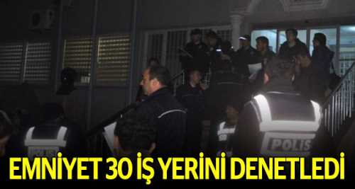 Emniyet 30 iş yerini denetledi