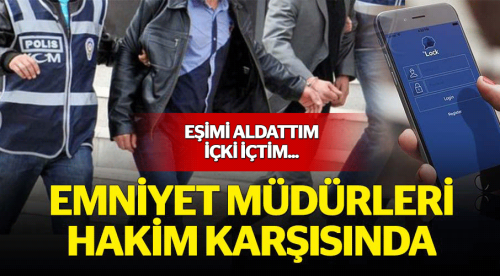 Emniyet müdürleri hakim karşısında
