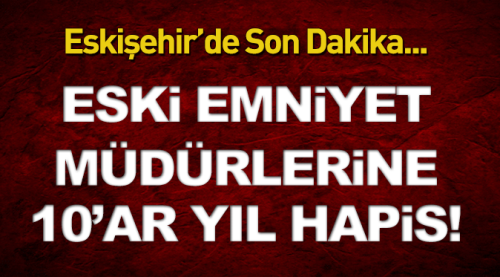 Emniyet müdürlerine 10'ar yıl hapis!