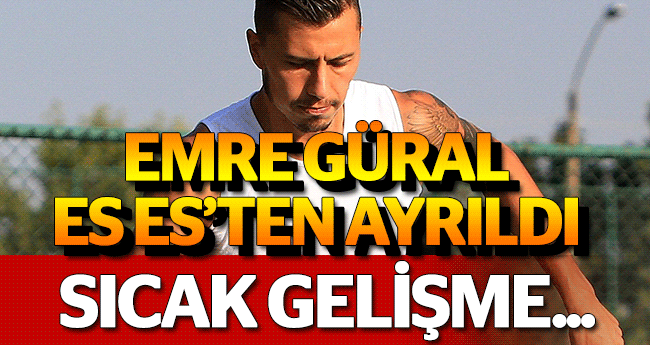 EMRE GÜRAL ES ES’TEN AYRILDI