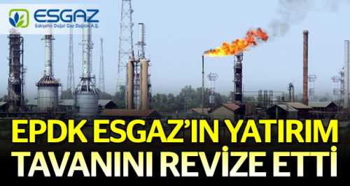 EPDK ESGAZ yatırım tavanını revize etti