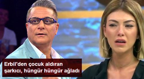 Erbil'den çocuk aldıran şarkıcı hüngür hüngür ağladı