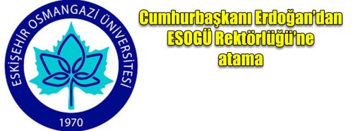 Erdoğan, ESOGÜ rektörlüğüne o ismi atadı