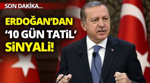 Erdoğan'dan '10 gün tatil' sinyali