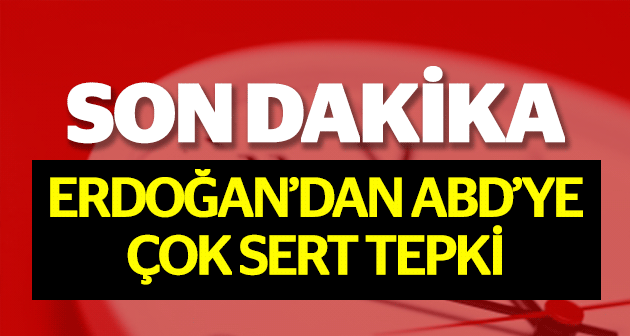 ERDOĞAN'DAN ABD'YE SERT TEPKİ