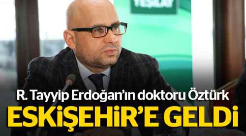 Erdoğan'ın doktoru Eskişehir'e geldi