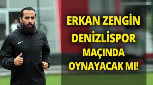 Erkan Zengin Denizli maçında oynayacak mı!