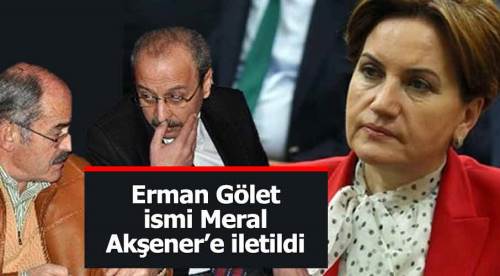 Erman Gölet’in ismi, Meral Akşener’e iletildi!